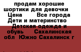 продам хорошие шортики для девочки  › Цена ­ 7 - Все города Дети и материнство » Детская одежда и обувь   . Сахалинская обл.,Южно-Сахалинск г.